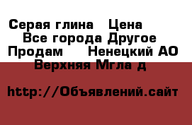 Серая глина › Цена ­ 600 - Все города Другое » Продам   . Ненецкий АО,Верхняя Мгла д.